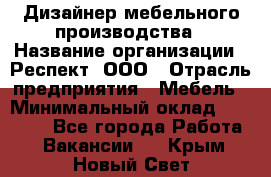 Дизайнер мебельного производства › Название организации ­ Респект, ООО › Отрасль предприятия ­ Мебель › Минимальный оклад ­ 20 000 - Все города Работа » Вакансии   . Крым,Новый Свет